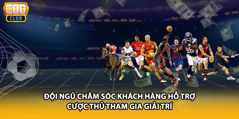 Đội ngũ chăm sóc khách hàng hỗ trợ cược thủ tham gia giải trí