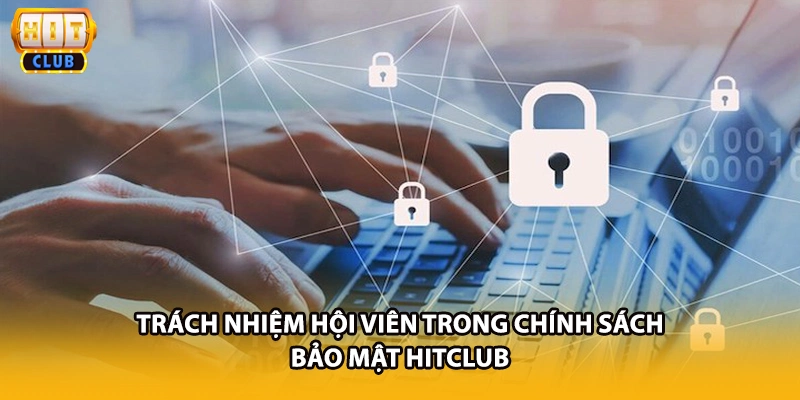 Trách nhiệm hội viên trong chính sách bảo mật HITCLUB